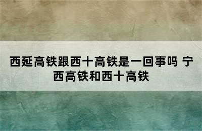 西延高铁跟西十高铁是一回事吗 宁西高铁和西十高铁